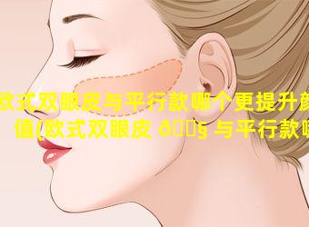 欧式双眼皮与平行款哪个更提升颜值(欧式双眼皮 🐧 与平行款哪个更 🦉 提升颜值呢)